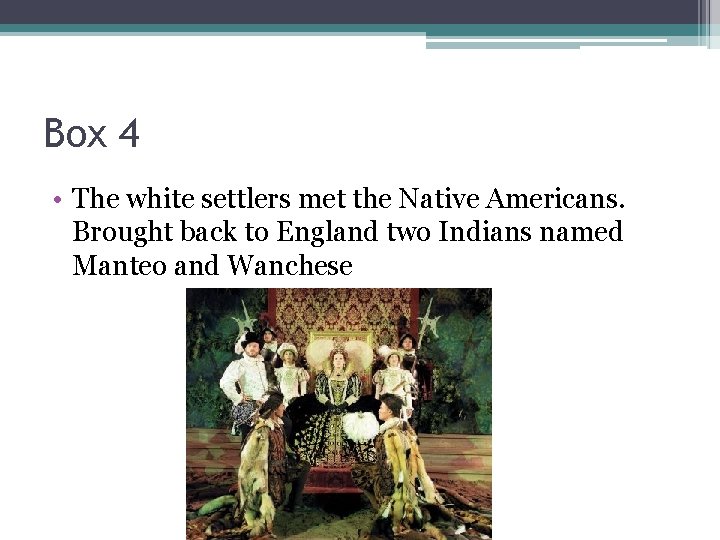 Box 4 • The white settlers met the Native Americans. Brought back to England