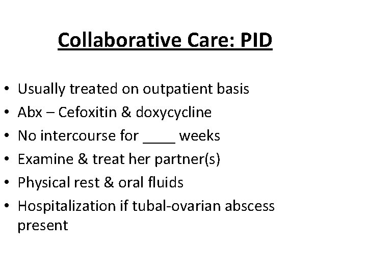 Collaborative Care: PID • • • Usually treated on outpatient basis Abx – Cefoxitin