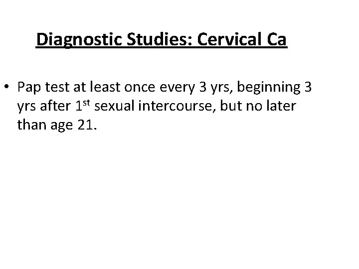 Diagnostic Studies: Cervical Ca • Pap test at least once every 3 yrs, beginning