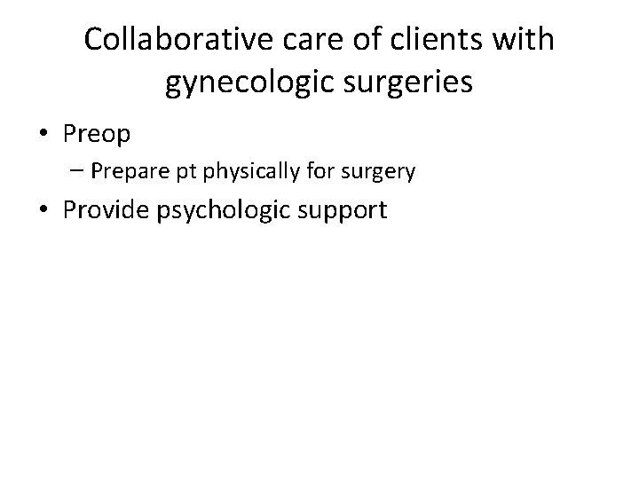 Collaborative care of clients with gynecologic surgeries • Preop – Prepare pt physically for