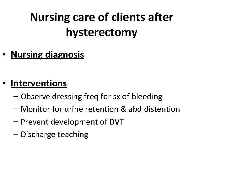 Nursing care of clients after hysterectomy • Nursing diagnosis • Interventions – Observe dressing