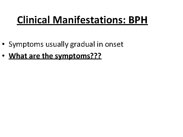 Clinical Manifestations: BPH • Symptoms usually gradual in onset • What are the symptoms?