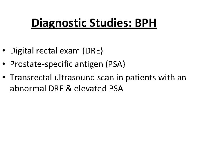 Diagnostic Studies: BPH • Digital rectal exam (DRE) • Prostate-specific antigen (PSA) • Transrectal