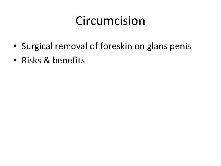 Circumcision • Surgical removal of foreskin on glans penis • Risks & benefits 