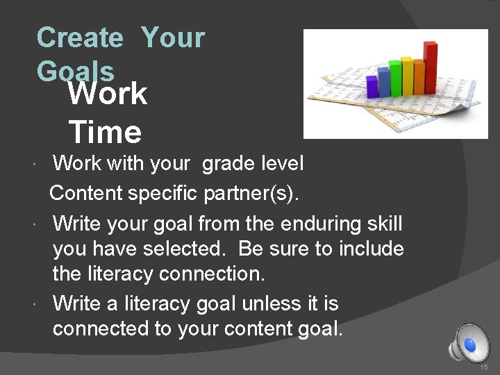 Create Your Goals Work Time Work with your grade level Content specific partner(s). Write