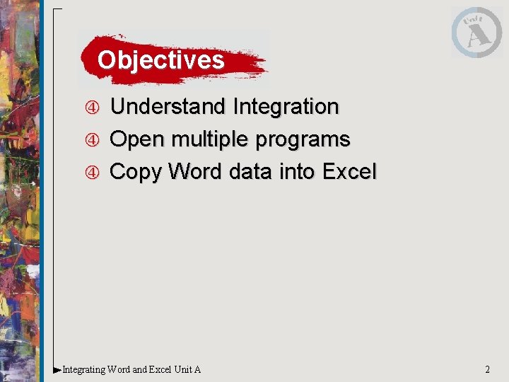 Objectives Understand Integration Open multiple programs Copy Word data into Excel Integrating Word and Objectives Understand Integration Open multiple programs Copy Word data into Excel Integrating Word and