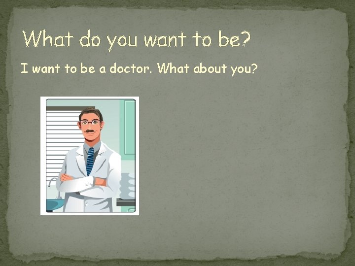 What do you want to be? I want to be a doctor. What about