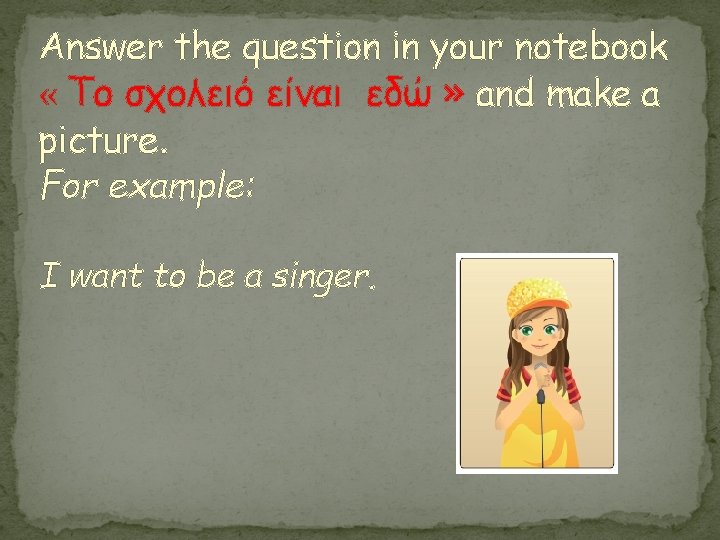 Answer the question in your notebook « Το σχολειό είναι εδώ » and make