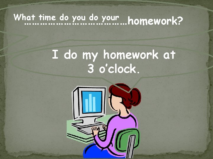 What time do your …………………homework? I do my homework at 3 o’clock. 