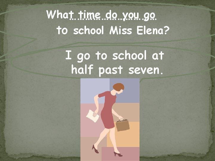 What……………… time do you go to school Miss Elena? I go to school at
