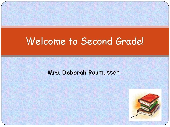 Welcome to Second Grade! Mrs. Deborah Rasmussen 