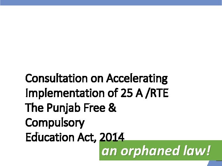 Consultation on Accelerating Implementation of 25 A /RTE The Punjab Free & Compulsory Education Consultation on Accelerating Implementation of 25 A /RTE The Punjab Free & Compulsory Education