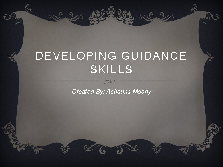 DEVELOPING GUIDANCE SKILLS Created By: Ashauna Moody 