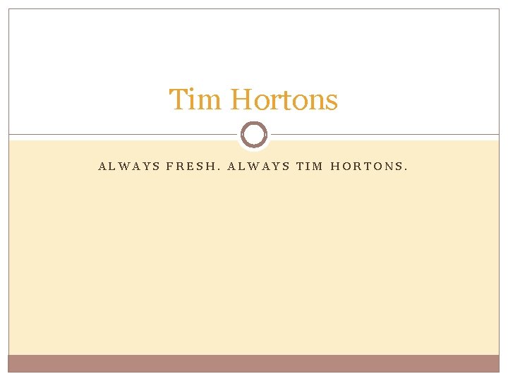 Tim Hortons ALWAYS FRESH. ALWAYS TIM HORTONS. 