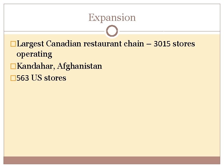 Expansion �Largest Canadian restaurant chain – 3015 stores operating �Kandahar, Afghanistan � 563 US