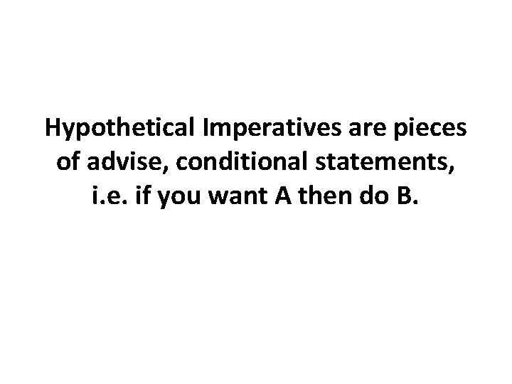 Hypothetical Imperatives are pieces of advise, conditional statements, i. e. if you want A Hypothetical Imperatives are pieces of advise, conditional statements, i. e. if you want A