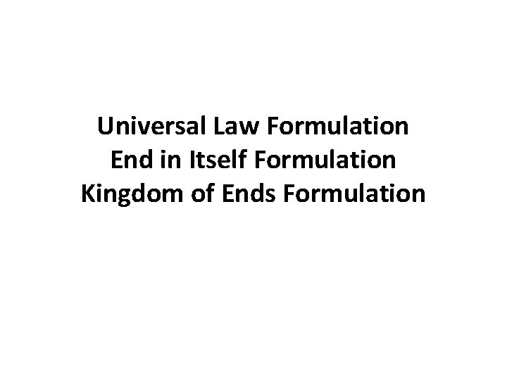 Universal Law Formulation End in Itself Formulation Kingdom of Ends Formulation Universal Law Formulation End in Itself Formulation Kingdom of Ends Formulation