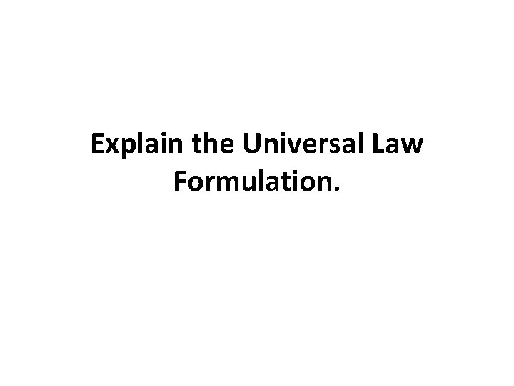 Explain the Universal Law Formulation. Explain the Universal Law Formulation.