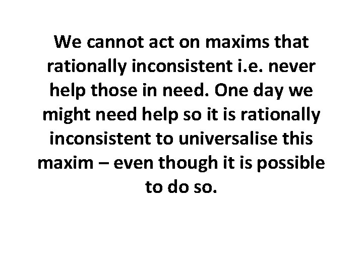 We cannot act on maxims that rationally inconsistent i. e. never help those in We cannot act on maxims that rationally inconsistent i. e. never help those in