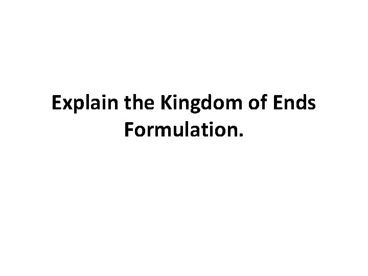 Explain the Kingdom of Ends Formulation. Explain the Kingdom of Ends Formulation.