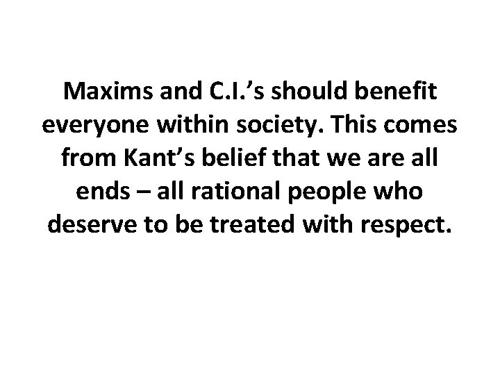 Maxims and C. I. ’s should benefit everyone within society. This comes from Kant’s Maxims and C. I. ’s should benefit everyone within society. This comes from Kant’s