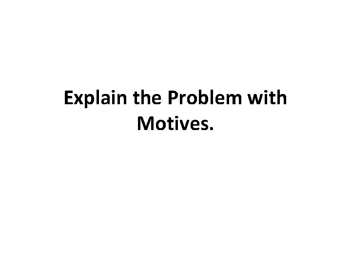 Explain the Problem with Motives. Explain the Problem with Motives.