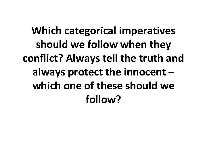 Which categorical imperatives should we follow when they conflict? Always tell the truth and Which categorical imperatives should we follow when they conflict? Always tell the truth and
