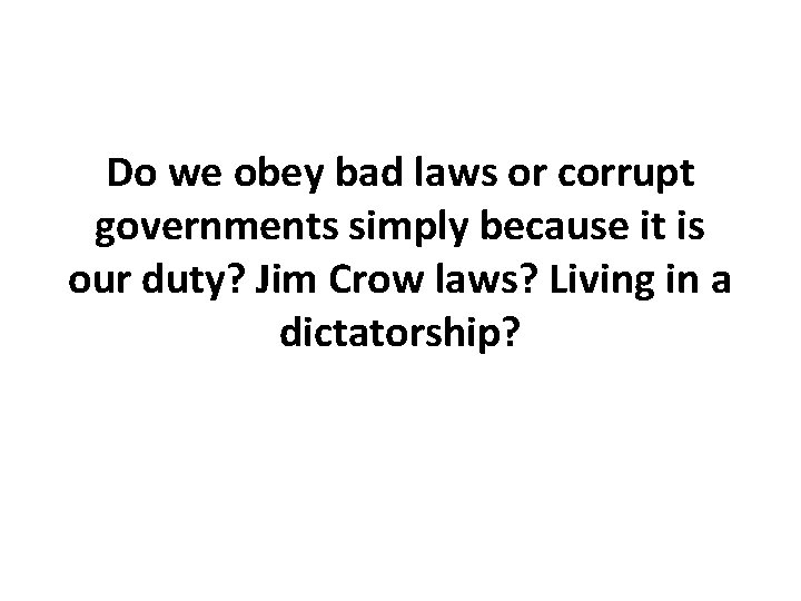 Do we obey bad laws or corrupt governments simply because it is our duty? Do we obey bad laws or corrupt governments simply because it is our duty?