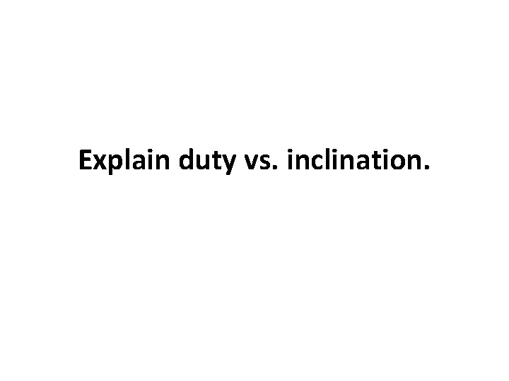 Explain duty vs. inclination. Explain duty vs. inclination.