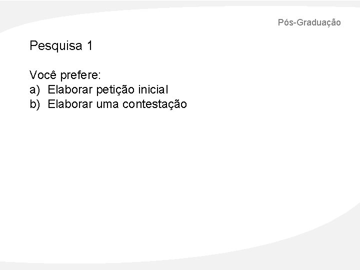 Pós-Graduação Pesquisa 1 Você prefere: a) Elaborar petição inicial b) Elaborar uma contestação 