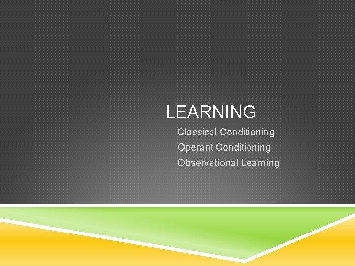 LEARNING Classical Conditioning Operant Conditioning Observational Learning 