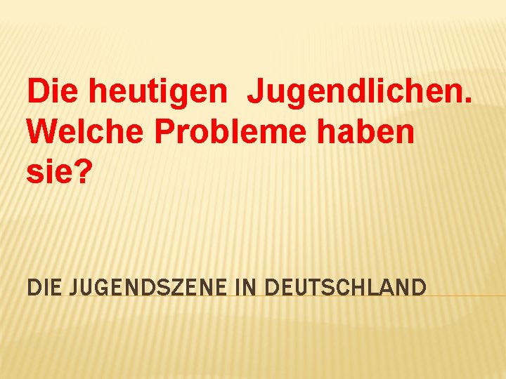 Die heutigen Jugendlichen. Welche Probleme haben sie? DIE JUGENDSZENE IN DEUTSCHLAND 