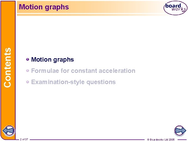 Contents Motion graphs Formulae for constant acceleration Examination-style questions 2 of 37 © Boardworks