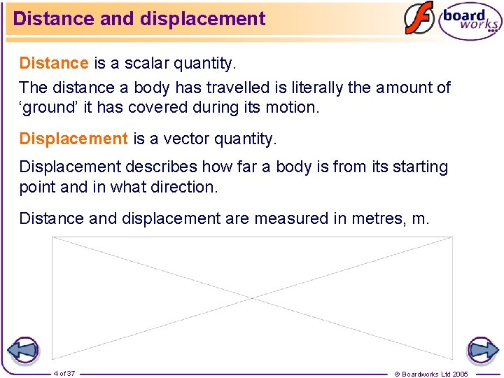 Distance and displacement Distance is a scalar quantity. The distance a body has travelled