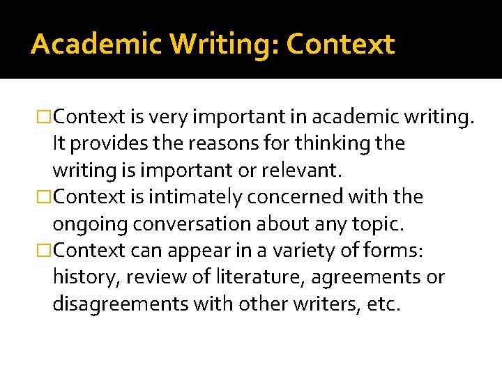 Academic Writing: Context �Context is very important in academic writing. It provides the reasons