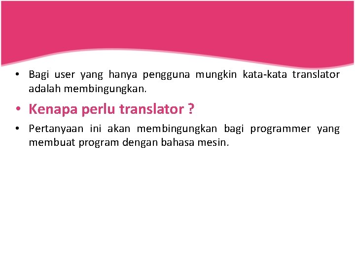  • Bagi user yang hanya pengguna mungkin kata-kata translator adalah membingungkan. • Kenapa