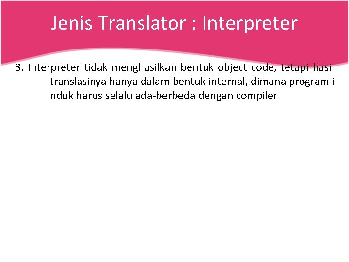 Jenis Translator : Interpreter 3. Interpreter tidak menghasilkan bentuk object code, tetapi hasil translasinya