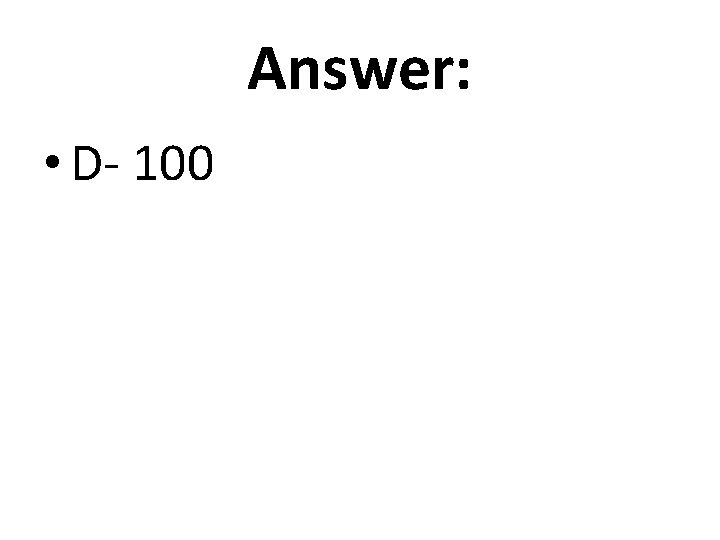 Answer: • D- 100 