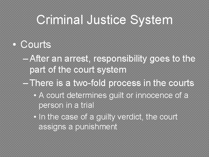 Criminal Justice System • Courts – After an arrest, responsibility goes to the part
