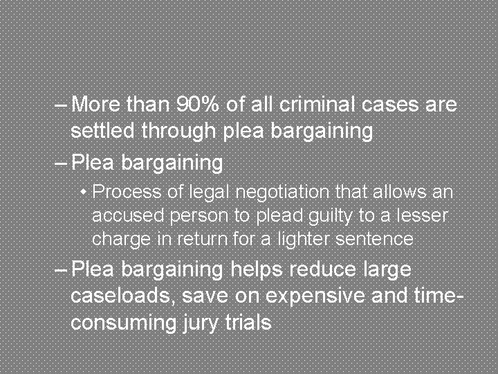 – More than 90% of all criminal cases are settled through plea bargaining –