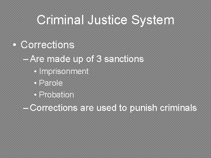 Criminal Justice System • Corrections – Are made up of 3 sanctions • Imprisonment