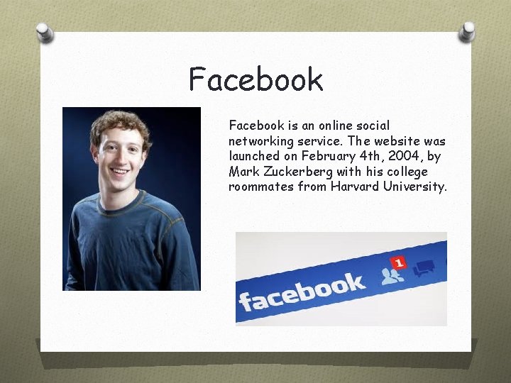 Facebook is an online social networking service. The website was launched on February 4