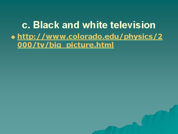 c. Black and white television u http: //www. colorado. edu/physics/2 000/tv/big_picture. html 