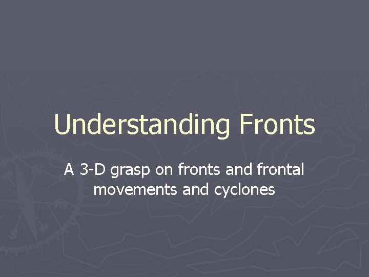 Understanding Fronts A 3 -D grasp on fronts and frontal movements and cyclones 