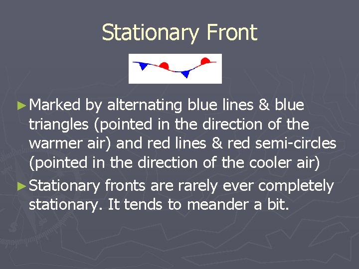Stationary Front ► Marked by alternating blue lines & blue triangles (pointed in the