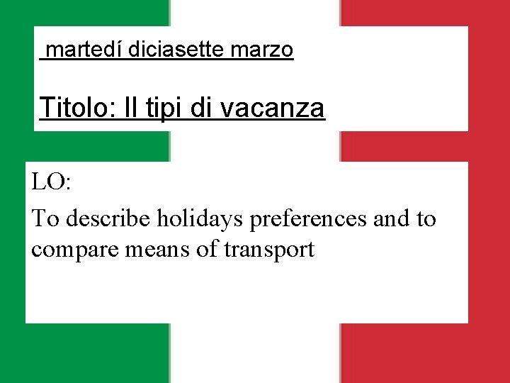 martedí diciasette marzo Titolo: Il tipi di vacanza LO: To describe holidays preferences and