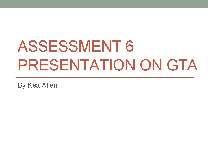 ASSESSMENT 6 PRESENTATION ON GTA By Kea Allen 