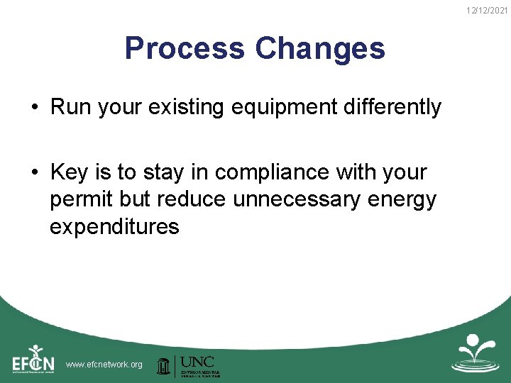 12/12/2021 Process Changes • Run your existing equipment differently • Key is to stay