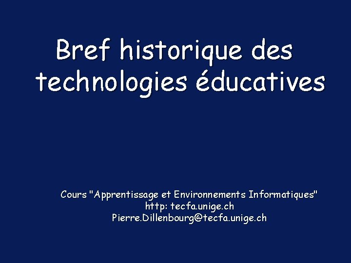 Bref historique des technologies éducatives Cours "Apprentissage et Environnements Informatiques" http: tecfa. unige. ch
