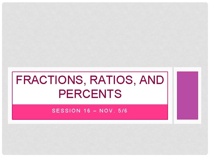 FRACTIONS, RATIOS, AND PERCENTS SESSION 16 – NOV. 5/6 